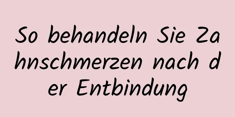 So behandeln Sie Zahnschmerzen nach der Entbindung