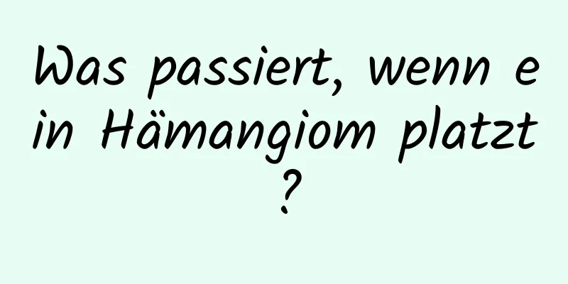 Was passiert, wenn ein Hämangiom platzt?