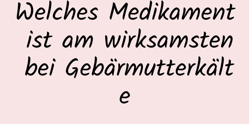 Welches Medikament ist am wirksamsten bei Gebärmutterkälte