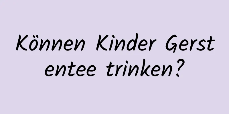 Können Kinder Gerstentee trinken?