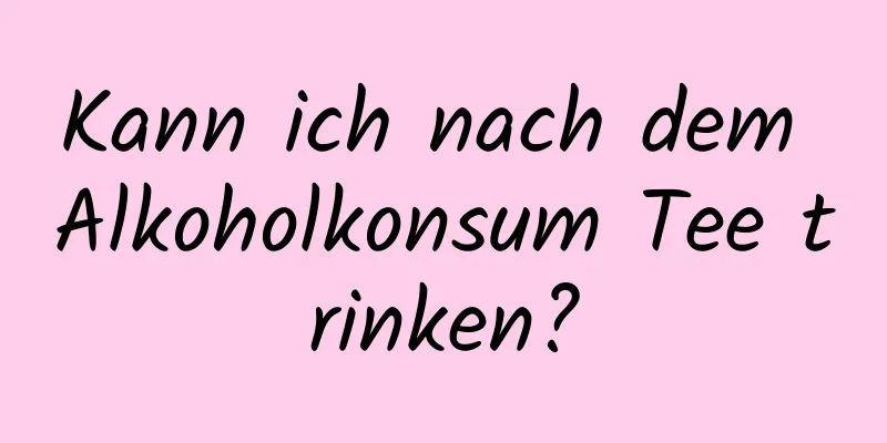 Kann ich nach dem Alkoholkonsum Tee trinken?