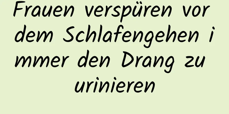 Frauen verspüren vor dem Schlafengehen immer den Drang zu urinieren