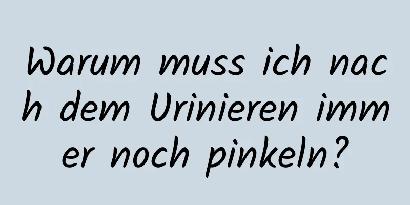 Warum muss ich nach dem Urinieren immer noch pinkeln?