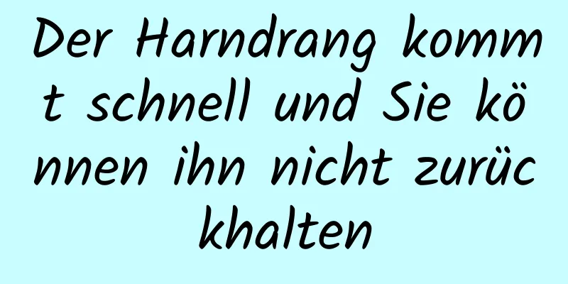 Der Harndrang kommt schnell und Sie können ihn nicht zurückhalten