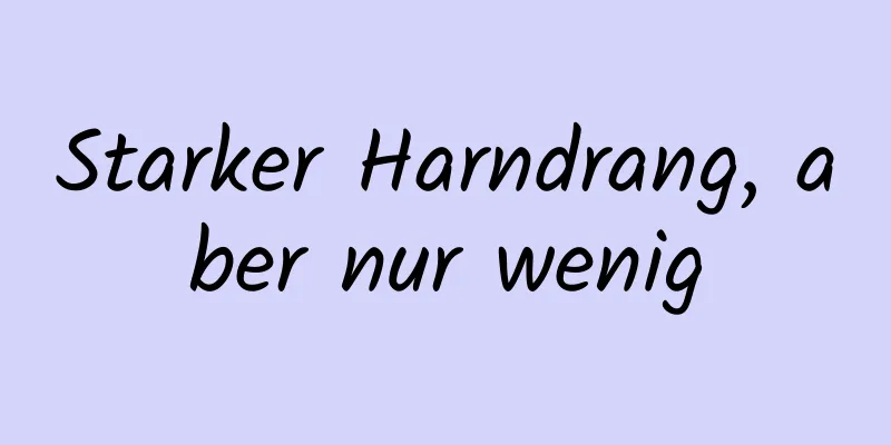 Starker Harndrang, aber nur wenig