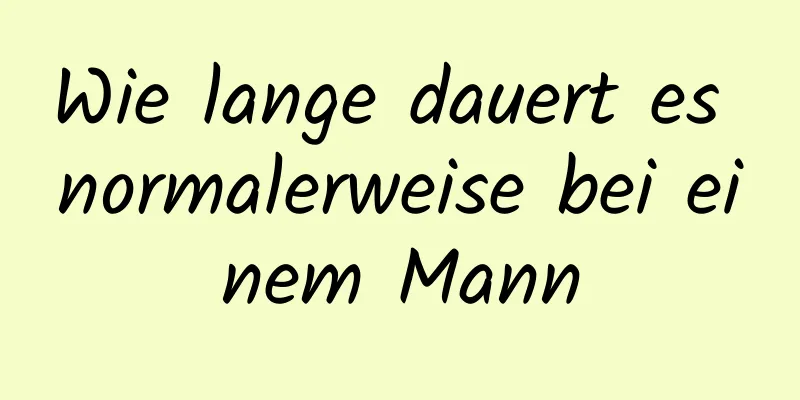 Wie lange dauert es normalerweise bei einem Mann