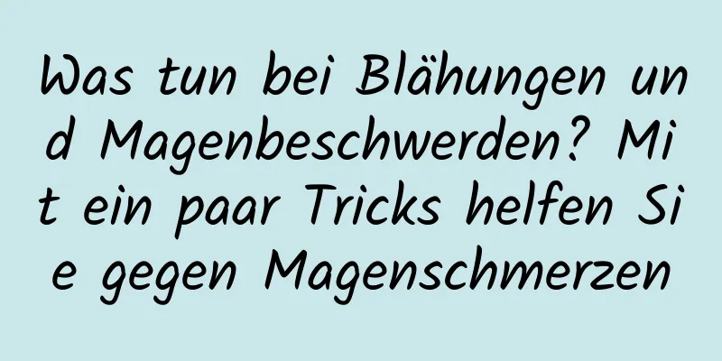 Was tun bei Blähungen und Magenbeschwerden? Mit ein paar Tricks helfen Sie gegen Magenschmerzen