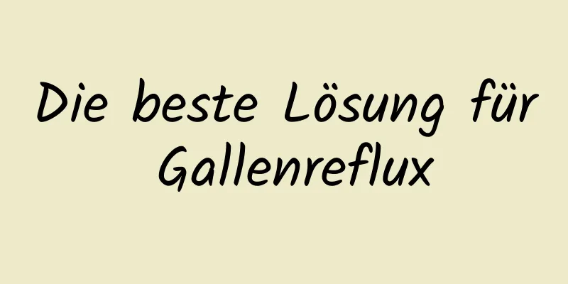 Die beste Lösung für Gallenreflux