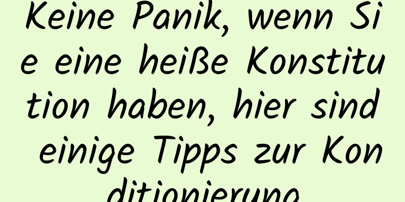 Keine Panik, wenn Sie eine heiße Konstitution haben, hier sind einige Tipps zur Konditionierung