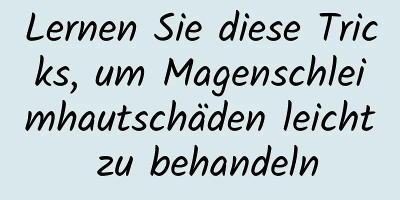 Lernen Sie diese Tricks, um Magenschleimhautschäden leicht zu behandeln