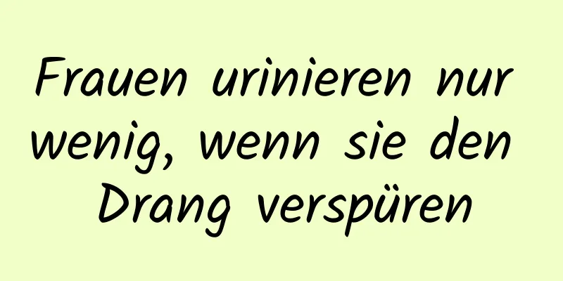 Frauen urinieren nur wenig, wenn sie den Drang verspüren