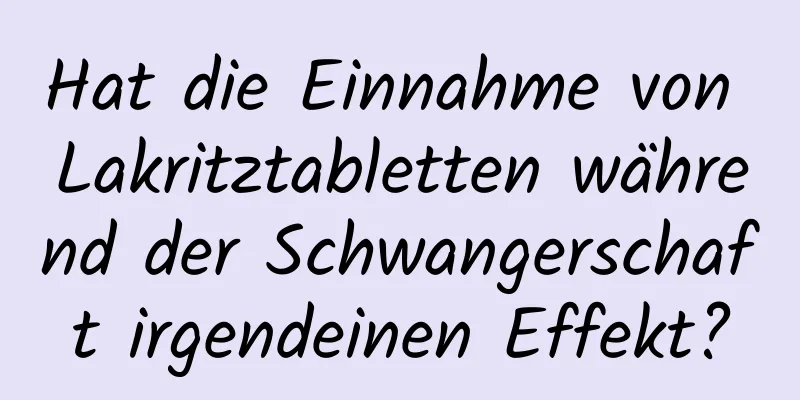 Hat die Einnahme von Lakritztabletten während der Schwangerschaft irgendeinen Effekt?