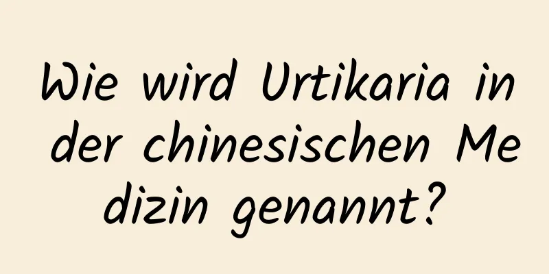 Wie wird Urtikaria in der chinesischen Medizin genannt?