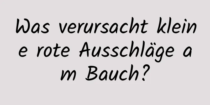 Was verursacht kleine rote Ausschläge am Bauch?