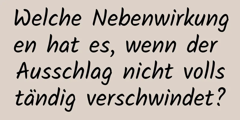 Welche Nebenwirkungen hat es, wenn der Ausschlag nicht vollständig verschwindet?