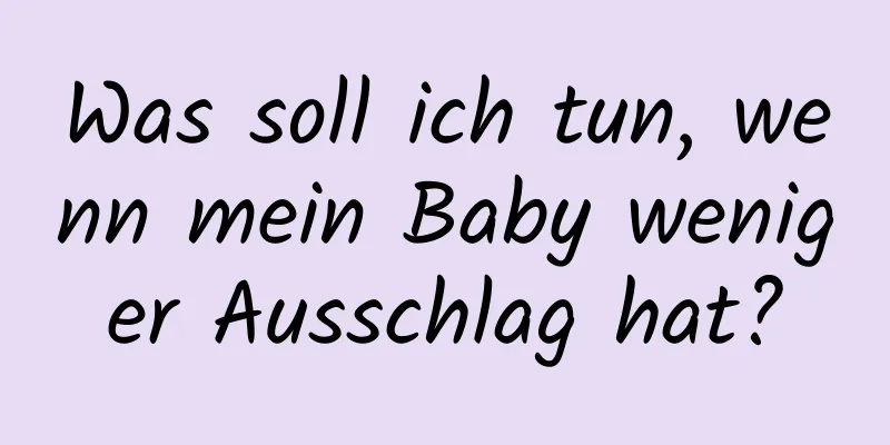 Was soll ich tun, wenn mein Baby weniger Ausschlag hat?