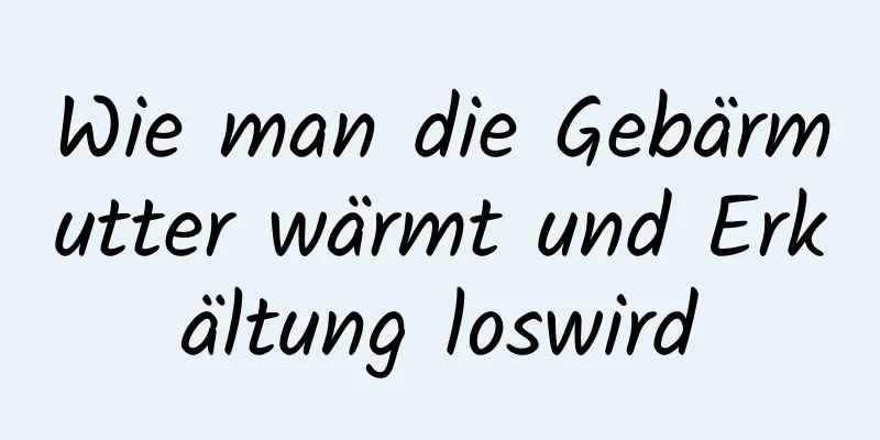 Wie man die Gebärmutter wärmt und Erkältung loswird