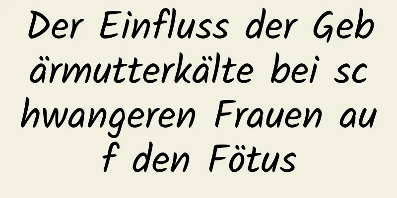 Der Einfluss der Gebärmutterkälte bei schwangeren Frauen auf den Fötus