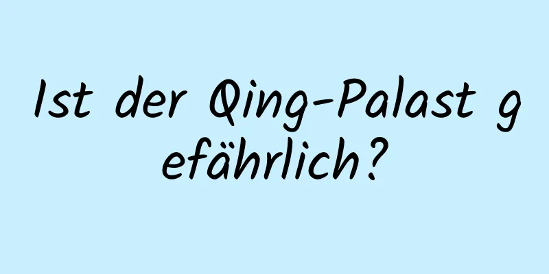 Ist der Qing-Palast gefährlich?