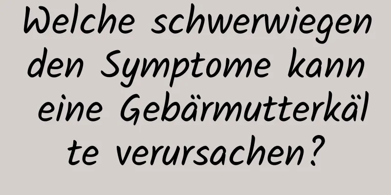 Welche schwerwiegenden Symptome kann eine Gebärmutterkälte verursachen?