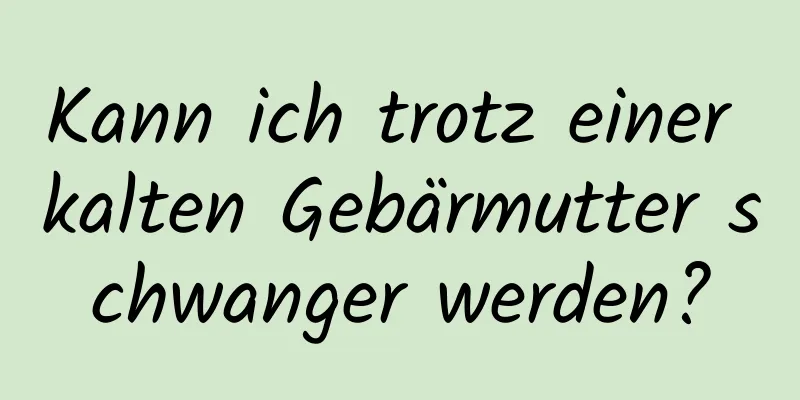 Kann ich trotz einer kalten Gebärmutter schwanger werden?