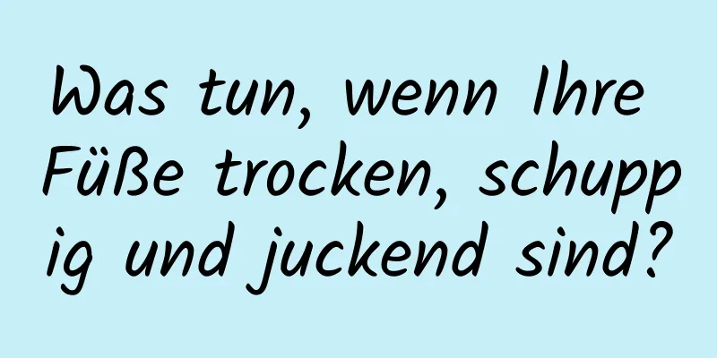 Was tun, wenn Ihre Füße trocken, schuppig und juckend sind?