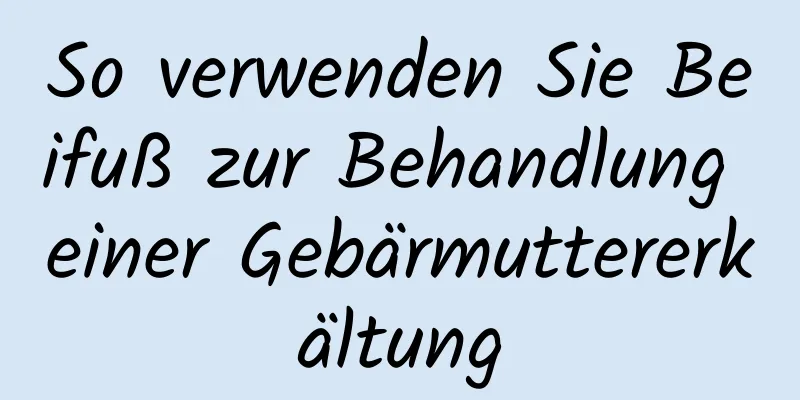 So verwenden Sie Beifuß zur Behandlung einer Gebärmuttererkältung