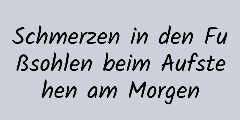 Schmerzen in den Fußsohlen beim Aufstehen am Morgen