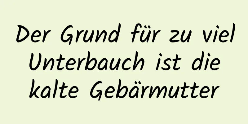 Der Grund für zu viel Unterbauch ist die kalte Gebärmutter