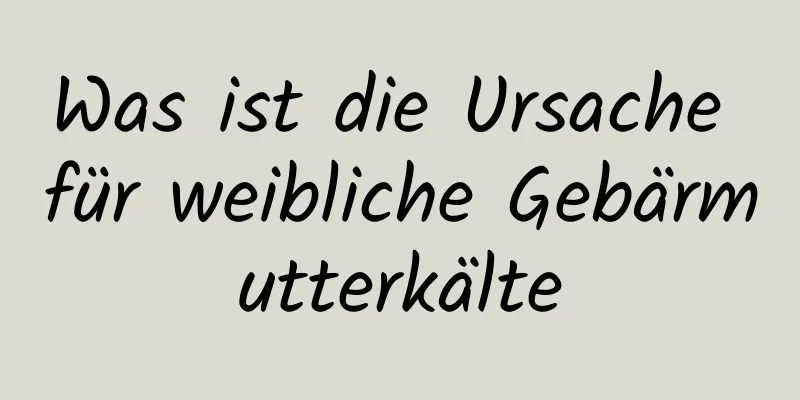 Was ist die Ursache für weibliche Gebärmutterkälte