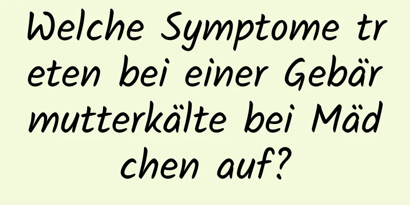 Welche Symptome treten bei einer Gebärmutterkälte bei Mädchen auf?