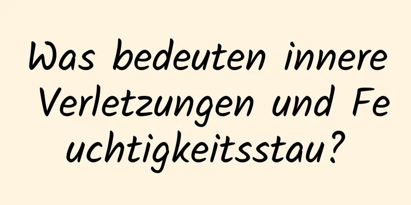 Was bedeuten innere Verletzungen und Feuchtigkeitsstau?