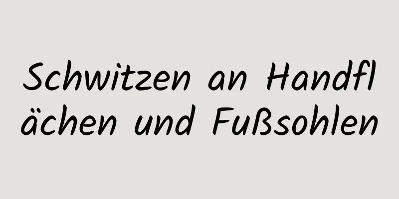 Schwitzen an Handflächen und Fußsohlen