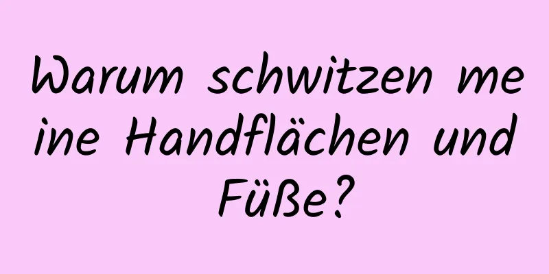 Warum schwitzen meine Handflächen und Füße?