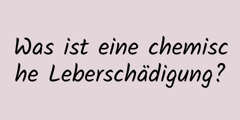 Was ist eine chemische Leberschädigung?