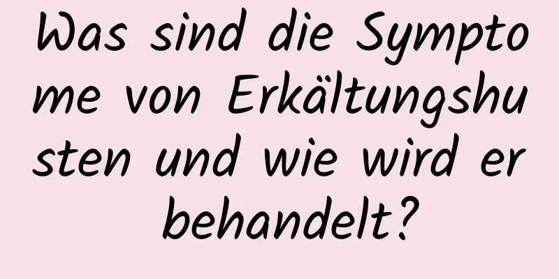 Was sind die Symptome von Erkältungshusten und wie wird er behandelt?