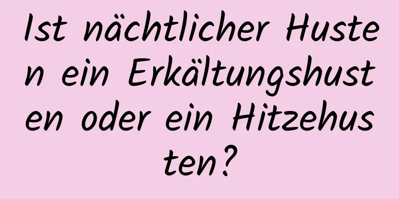 Ist nächtlicher Husten ein Erkältungshusten oder ein Hitzehusten?