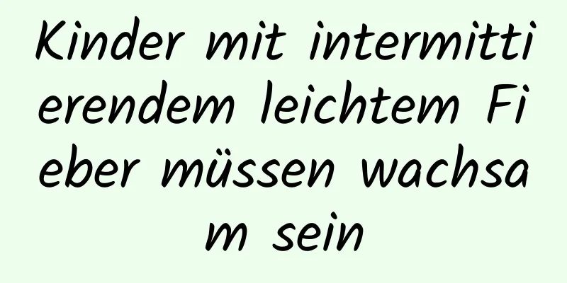 Kinder mit intermittierendem leichtem Fieber müssen wachsam sein