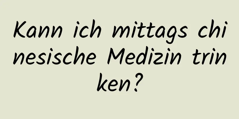 Kann ich mittags chinesische Medizin trinken?