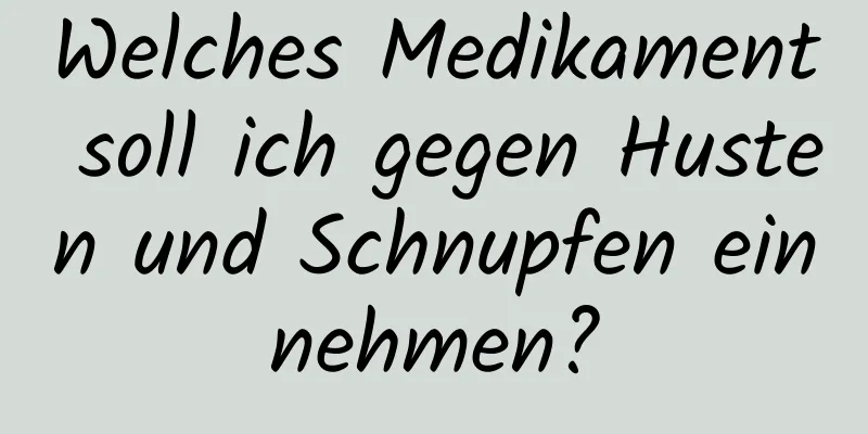 Welches Medikament soll ich gegen Husten und Schnupfen einnehmen?