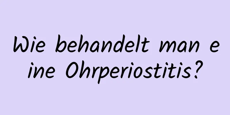 Wie behandelt man eine Ohrperiostitis?