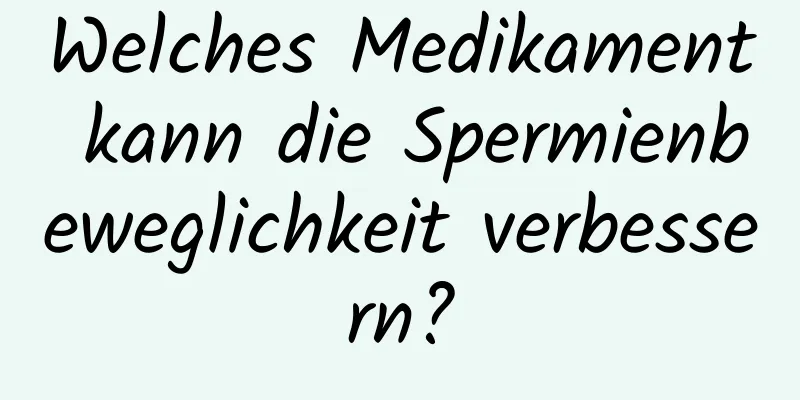 Welches Medikament kann die Spermienbeweglichkeit verbessern?