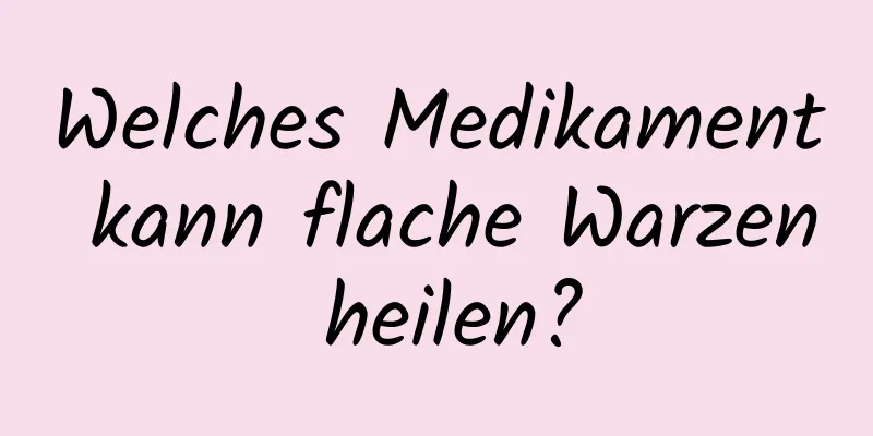 Welches Medikament kann flache Warzen heilen?