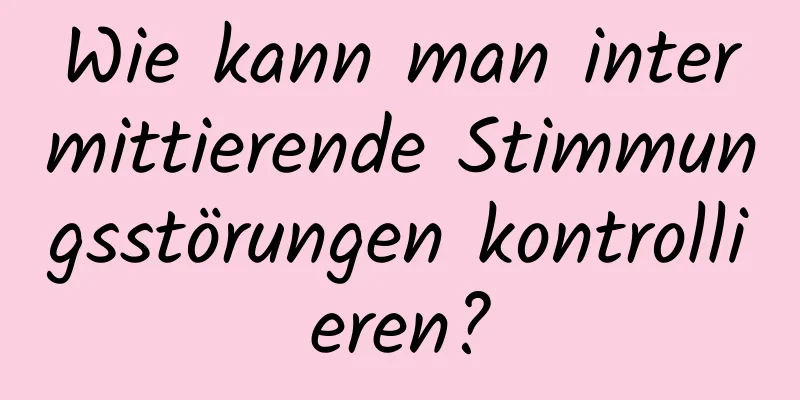 Wie kann man intermittierende Stimmungsstörungen kontrollieren?