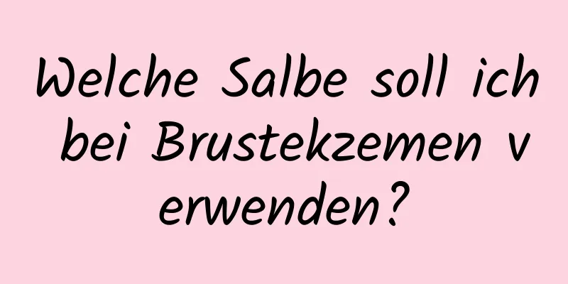 Welche Salbe soll ich bei Brustekzemen verwenden?