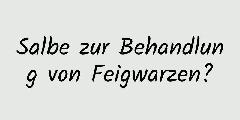 Salbe zur Behandlung von Feigwarzen?