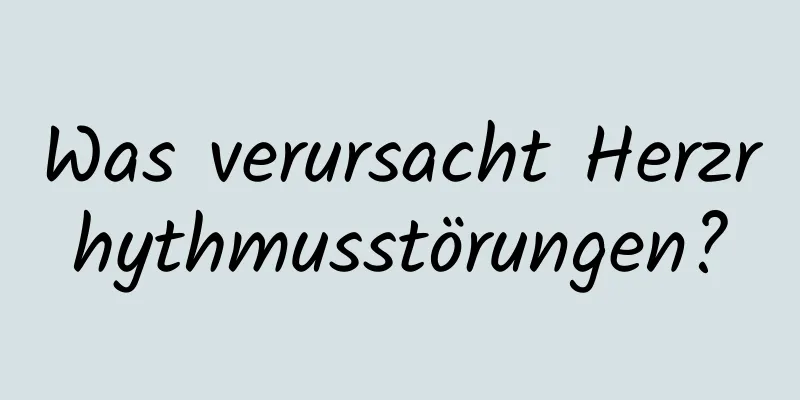 Was verursacht Herzrhythmusstörungen?