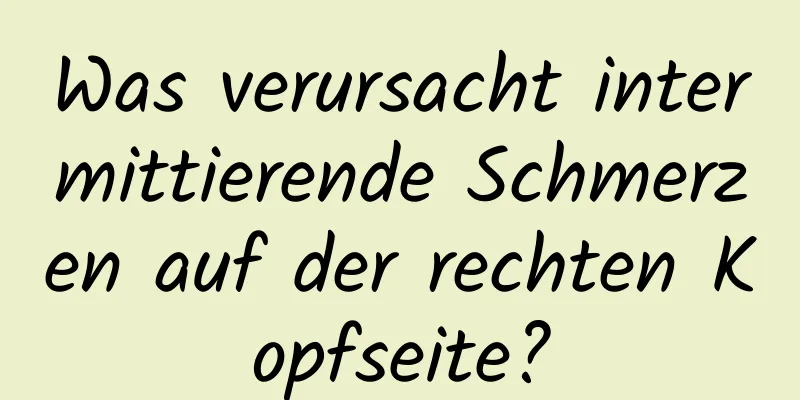 Was verursacht intermittierende Schmerzen auf der rechten Kopfseite?