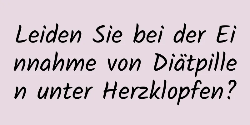 Leiden Sie bei der Einnahme von Diätpillen unter Herzklopfen?