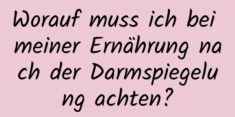 Worauf muss ich bei meiner Ernährung nach der Darmspiegelung achten?